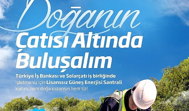 İş Bankası ve Solarçatı’dan güneş gücü santrali yatırımlarına takviye