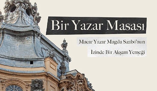 Macar Müellif Magda Szabó’nun İzinde Bir Akşam Yemeği